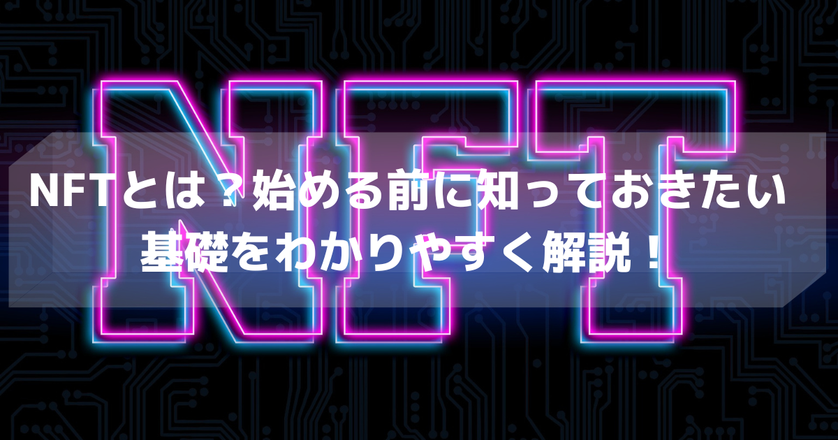 NFTとは？始める前に知っておきたい基礎をわかりやすく解説！